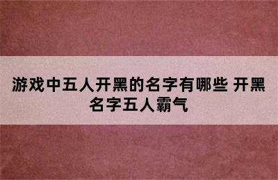 游戏中五人开黑的名字有哪些 开黑名字五人霸气